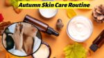 Autumn Skin Care Routine
